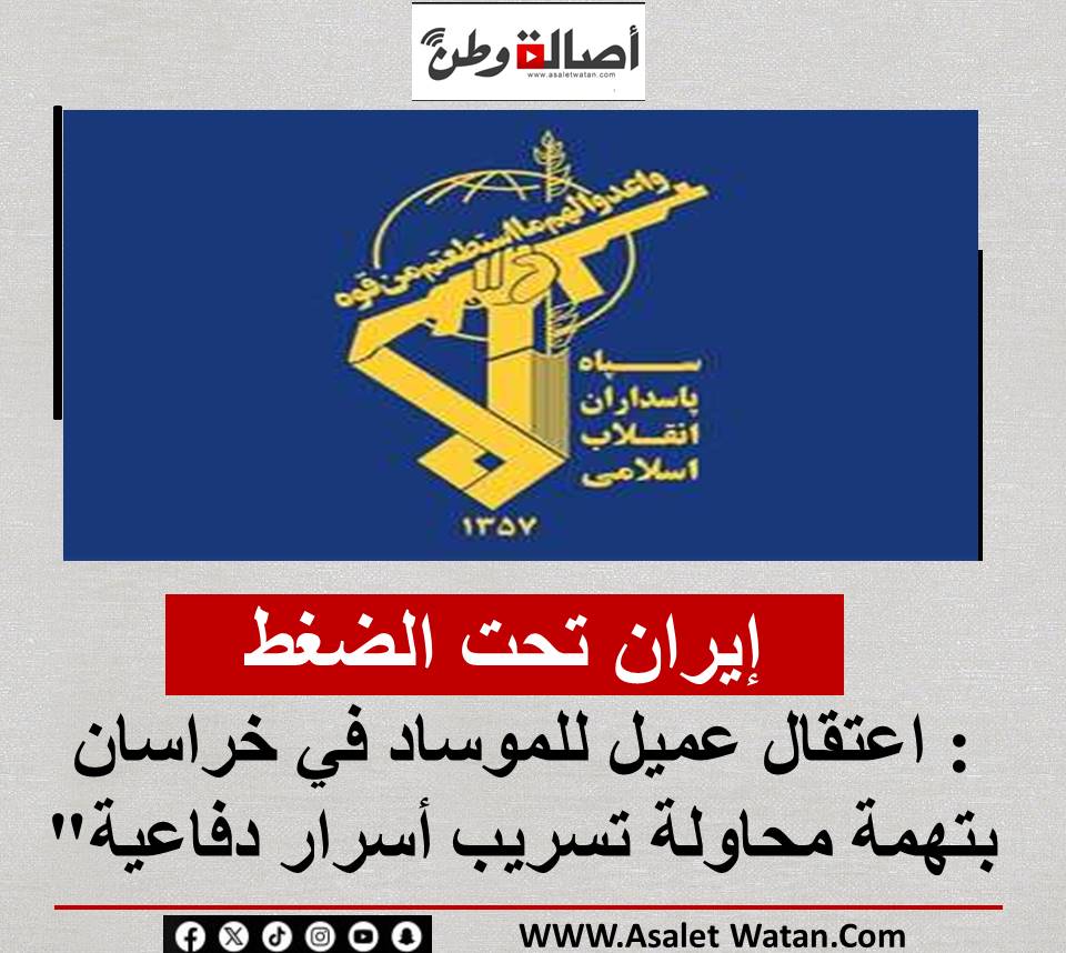 إيران تحت الضغط: اعتقال عميل للموساد في خراسان بتهمة محاولة تسريب أسرار دفاعية”