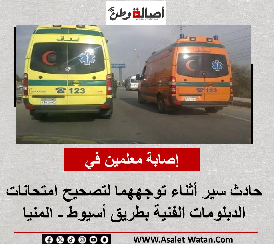 إصابة معلمين في حادث سير أثناء توجههما لتصحيح امتحانات الدبلومات الفنية بطريق أسيوط – المنيا