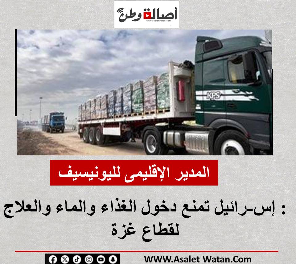 المدير الإقليمى لليونيسيف: إس-رائيل تمنع دخول الغذاء والماء والعلاج لقطاع غزة