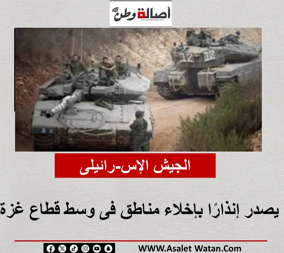 الجيش الإس-رائيلى يصدر إنذارًا بإخلاء مناطق فى وسط قطاع غزة