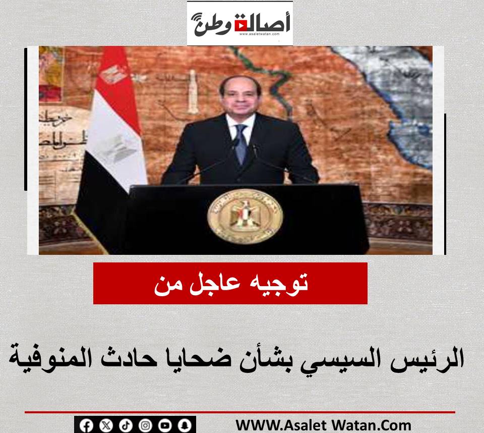 توجيه عاجل من الرئيس السيسي بشأن ضحايا حادث المنوفية