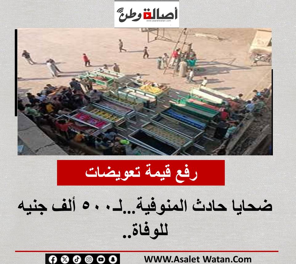 رفع قيمة تعويضات ضحايا حادث المنوفية…لـ500 ألف جنيه للوفاة..