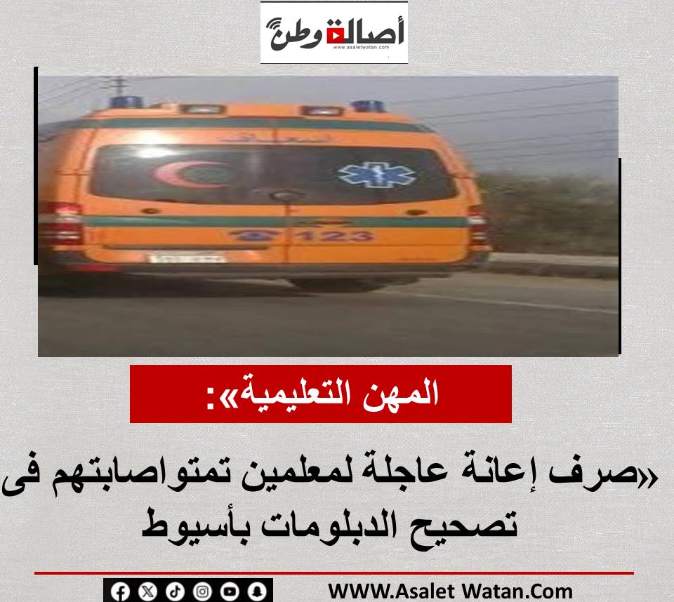 «المهن التعليمية»: صرف إعانة عاجلة لمعلمين تمتواصابتهم فى تصحيح الدبلومات بأسيوط