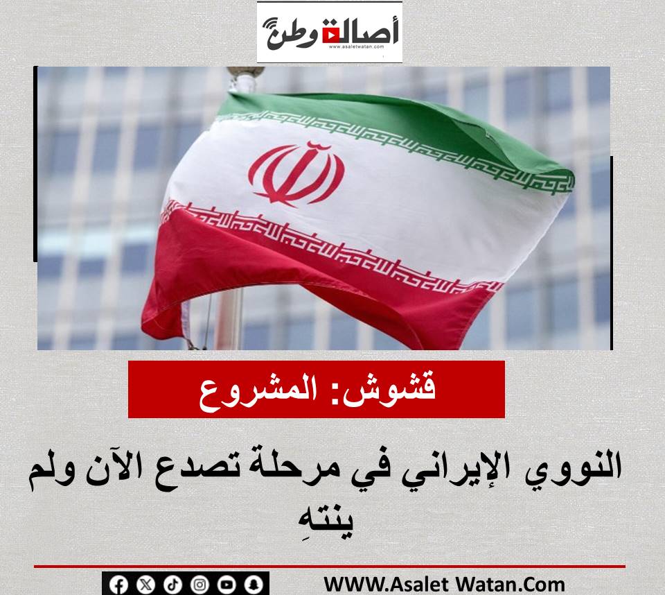 قشوش: المشروع النووي الإيراني في مرحلة تصدع الآن ولم ينتهِ