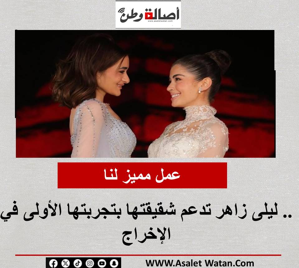 عمل مميز لنا.. ليلى زاهر تدعم شقيقتها بتجربتها الأولى في الإخراج