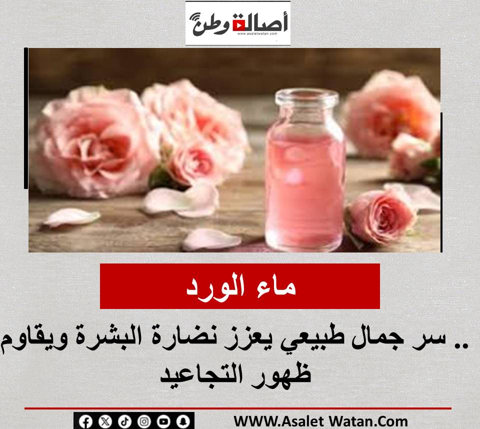 ماء الورد.. سر جمال طبيعي يعزز نضارة البشرة ويقاوم ظهور التجاعيد