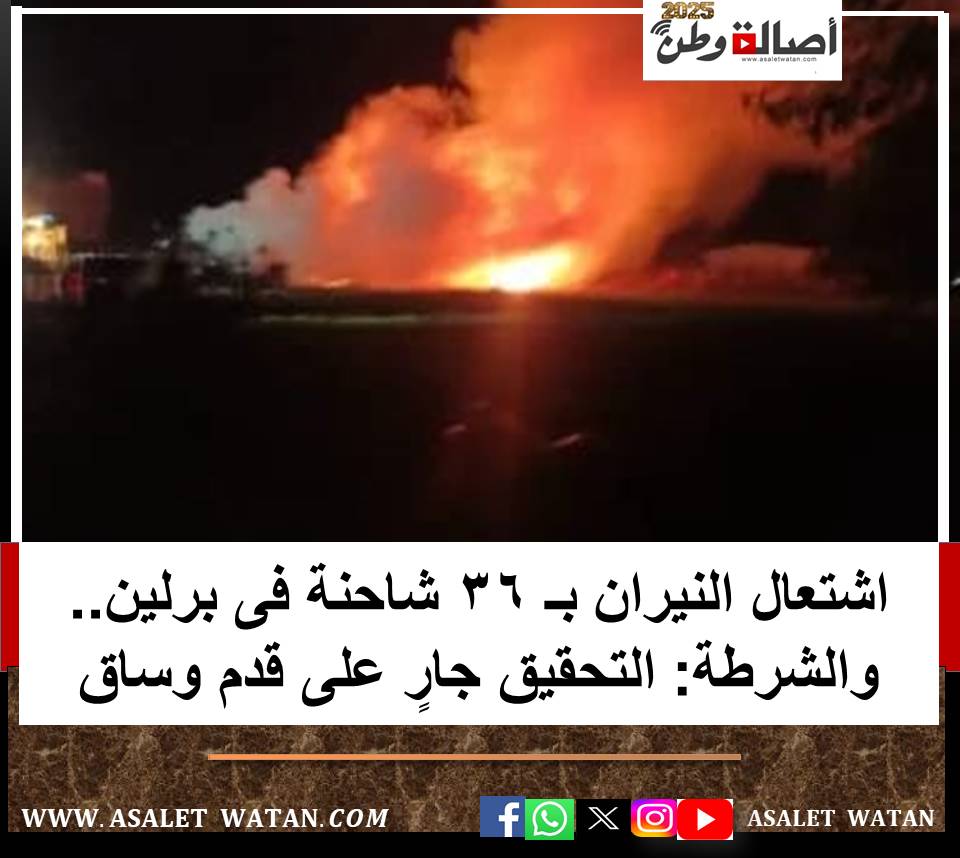 اشتعال النيران بـ 36 شاحنة فى برلين.. والشرطة: التحقيق جارٍ على قدم وساق