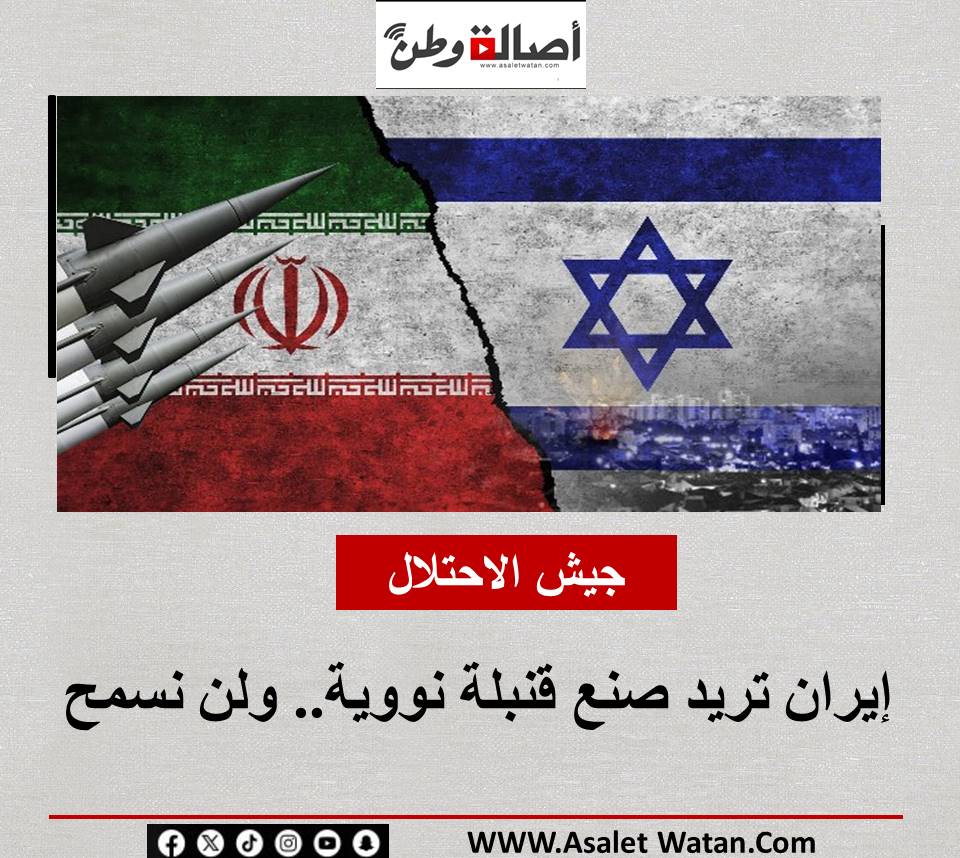 جيش الاحتلال: إيران تريد صنع قنبلة نووية.. ولن نسمح