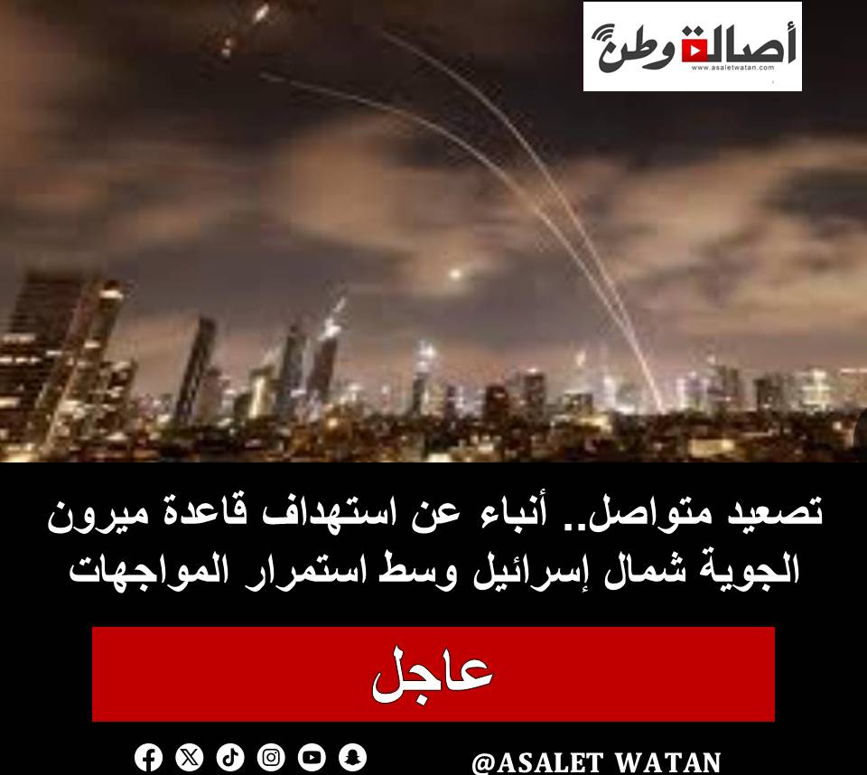تصعيد متواصل.. أنباء عن استهداف قاعدة ميرون الجوية شمال إسرائيل وسط استمرار المواجهات