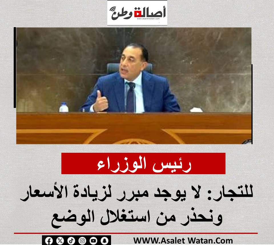 رئيس الوزراء للتجار: لا يوجد مبرر لزيادة الأسعار ونحذر من استغلال الوضع