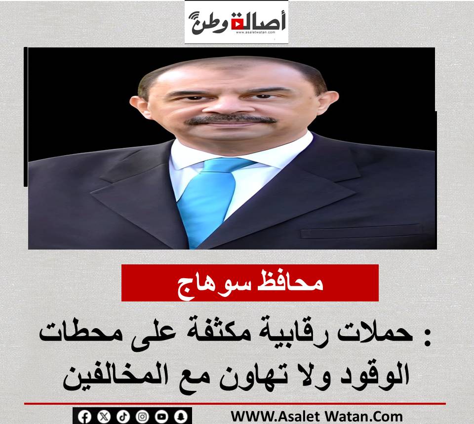 محافظ سوهاج : حملات رقابية مكثفة على محطات الوقود ولا تهاون مع المخالفين