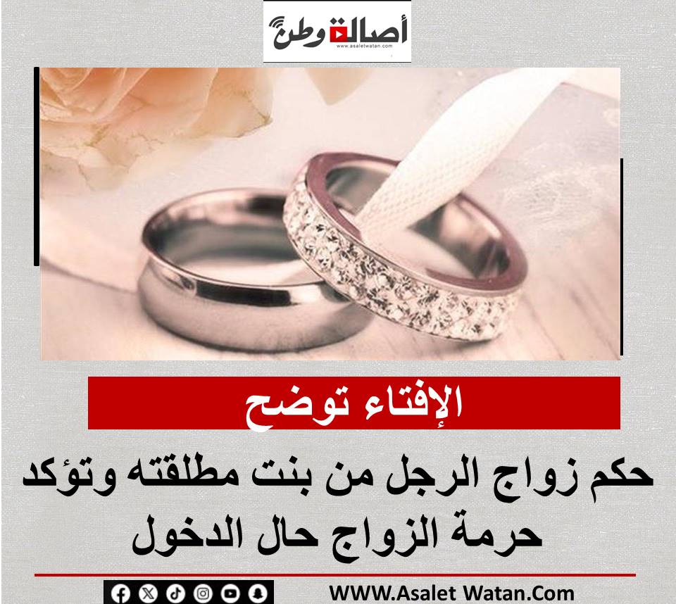 الإفتاء توضح حكم زواج الرجل من بنت مطلقته وتؤكد حرمة الزواج حال الدخول