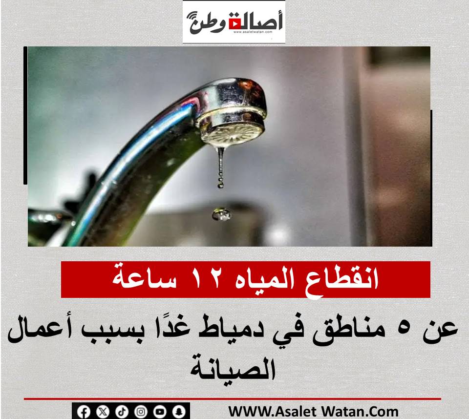 انقطاع المياه 12 ساعة عن 5 مناطق في دمياط غدًا بسبب أعمال الصيانة