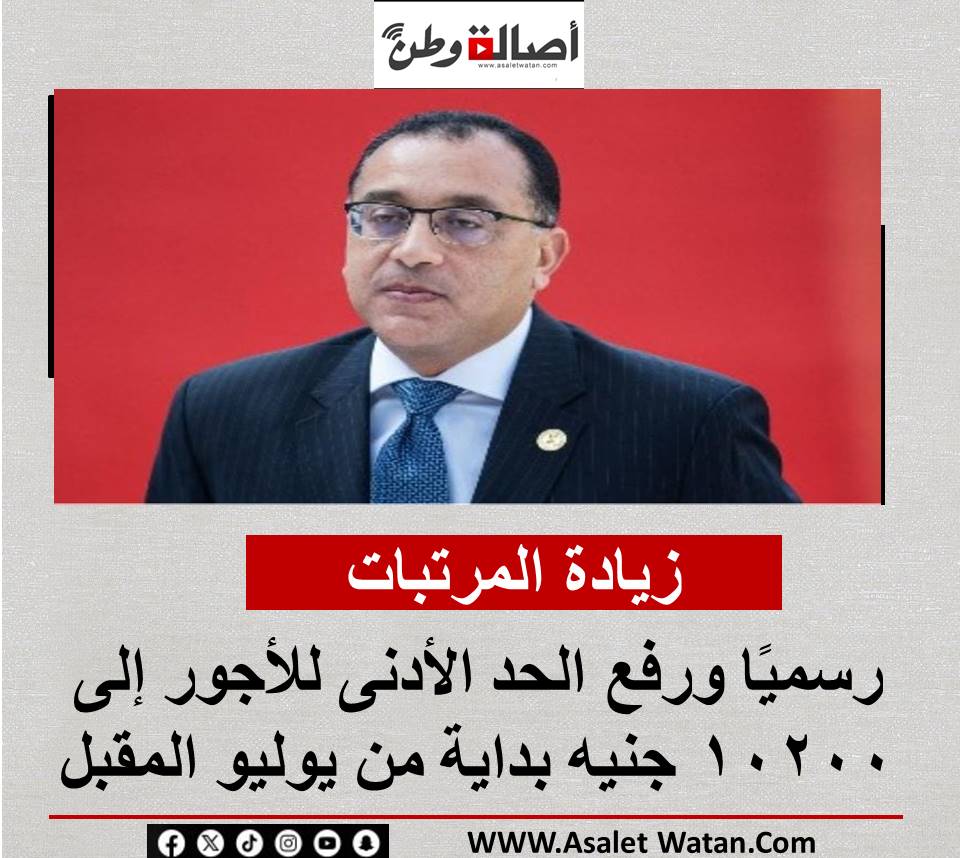 زيادة المرتبات رسميًا ورفع الحد الأدنى للأجور إلى 10200 جنيه بداية من يوليو المقبل