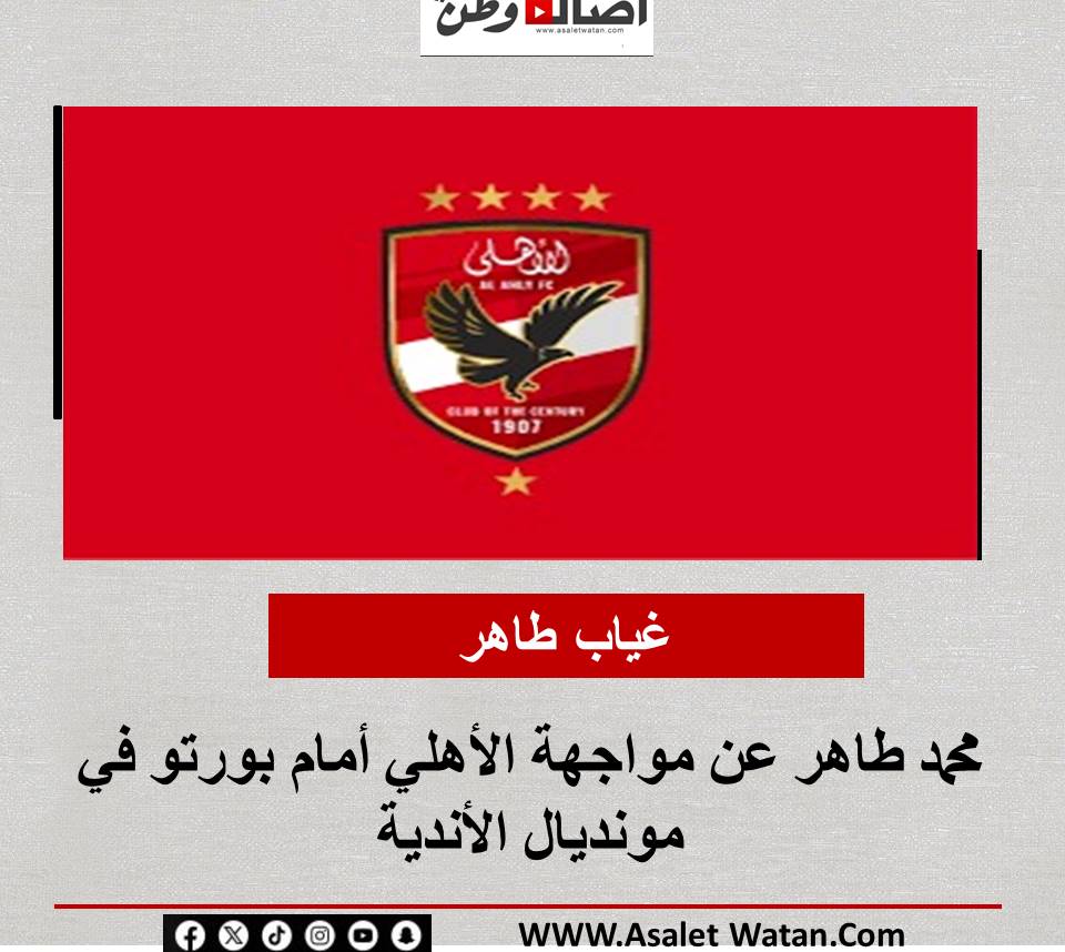غياب طاهر محمد طاهر عن مواجهة الأهلي أمام بورتو في مونديال الأندية