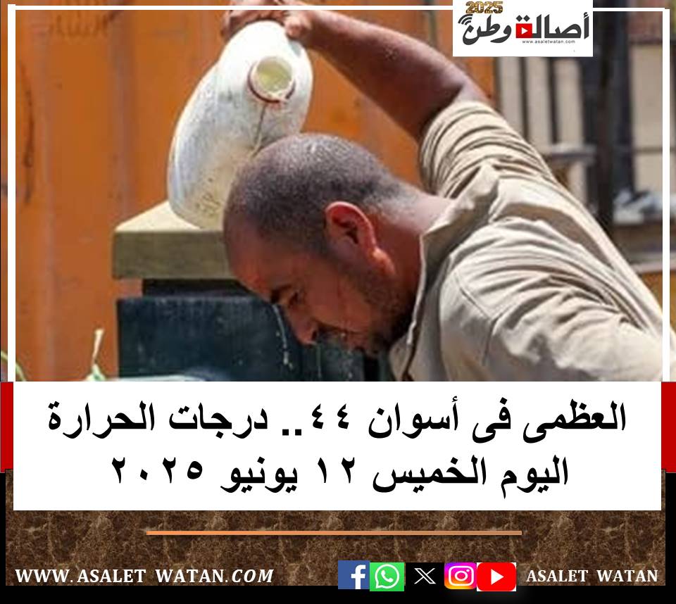 العظمى فى أسوان 44.. درجات الحرارة اليوم الخميس 12 يونيو 2025