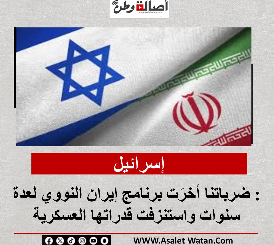 إسرائيل: ضرباتنا أخرَت برنامج إيران النووي لعدة سنوات واستنزفت قدراتها العسكرية