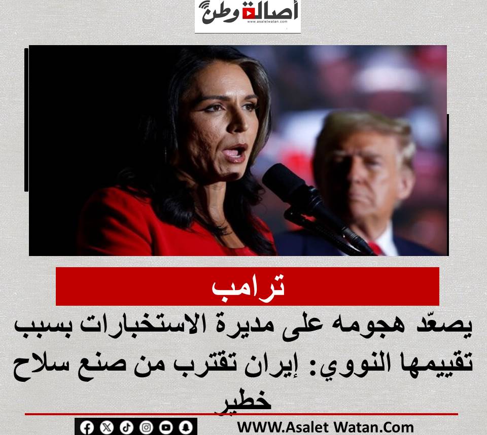 ترامب يصعّد هجومه على مديرة الاستخبارات بسبب تقييمها النووي: إيران تقترب من صنع سلاح خطير