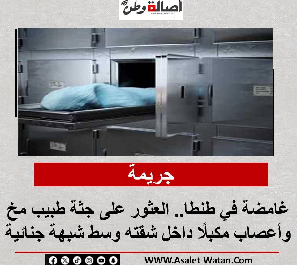 جريمة غامضة في طنطا.. العثور على جثة طبيب مخ وأعصاب مكبلًا داخل شقته وسط شبهة جنائية