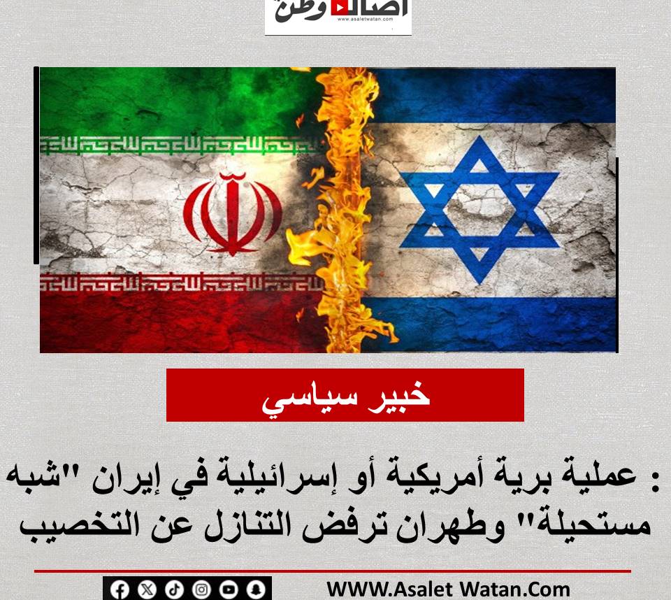 خبير سياسي: عملية برية أمريكية أو إسرائيلية في إيران “شبه مستحيلة” وطهران ترفض التنازل عن التخصيب