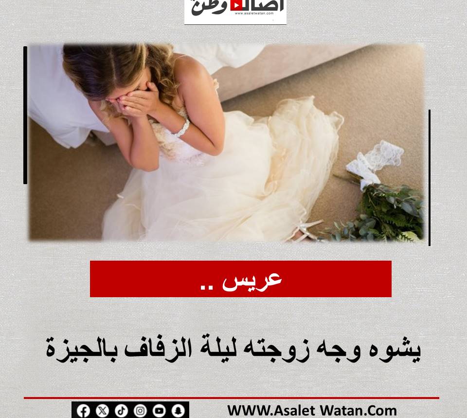 عريس يشوه وجه زوجته ليلة الزفاف بالجيزة