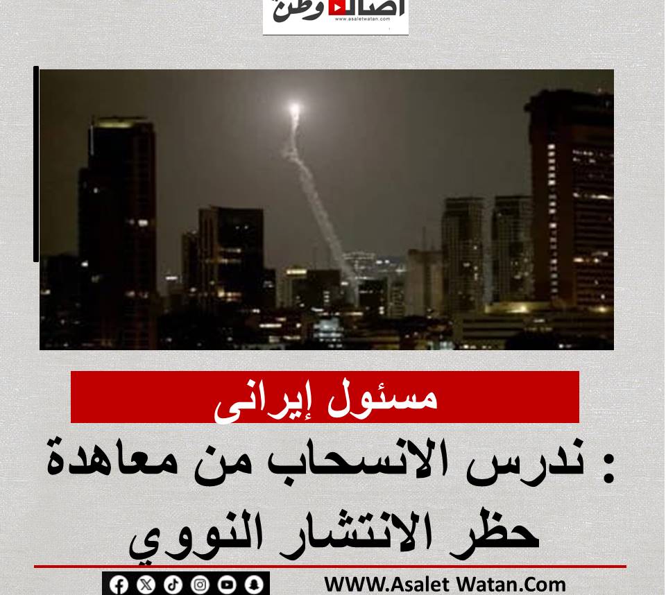مسئول إيرانى: ندرس الانسحاب من معاهدة حظر الانتشار النووي
