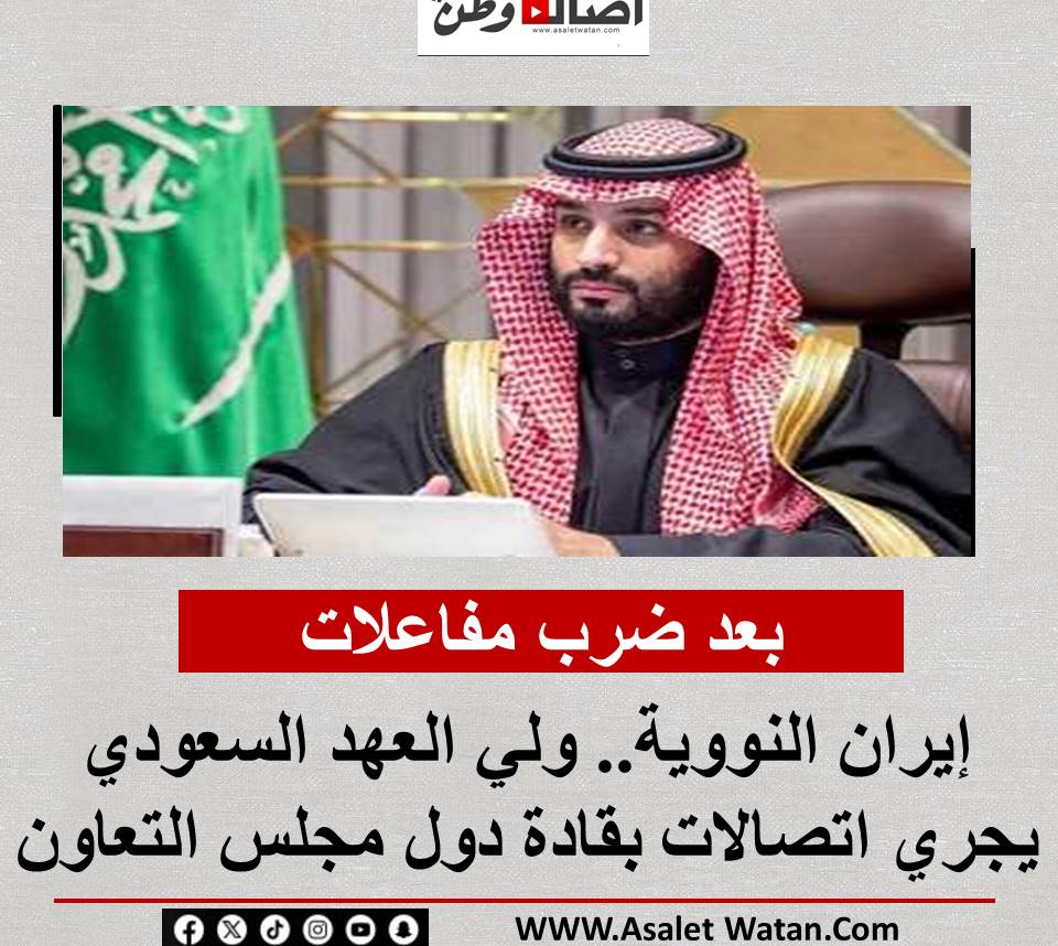 بعد ضرب مفاعلات إيران النووية.. ولي العهد السعودي يجري اتصالات بقادة دول مجلس التعاون
