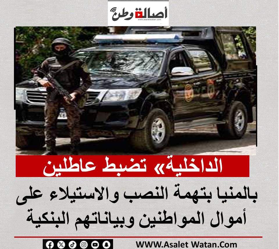 الداخلية» تضبط عاطلين بالمنيا بتهمة النصب والاستيلاء على أموال المواطنين وبياناتهم البنكية