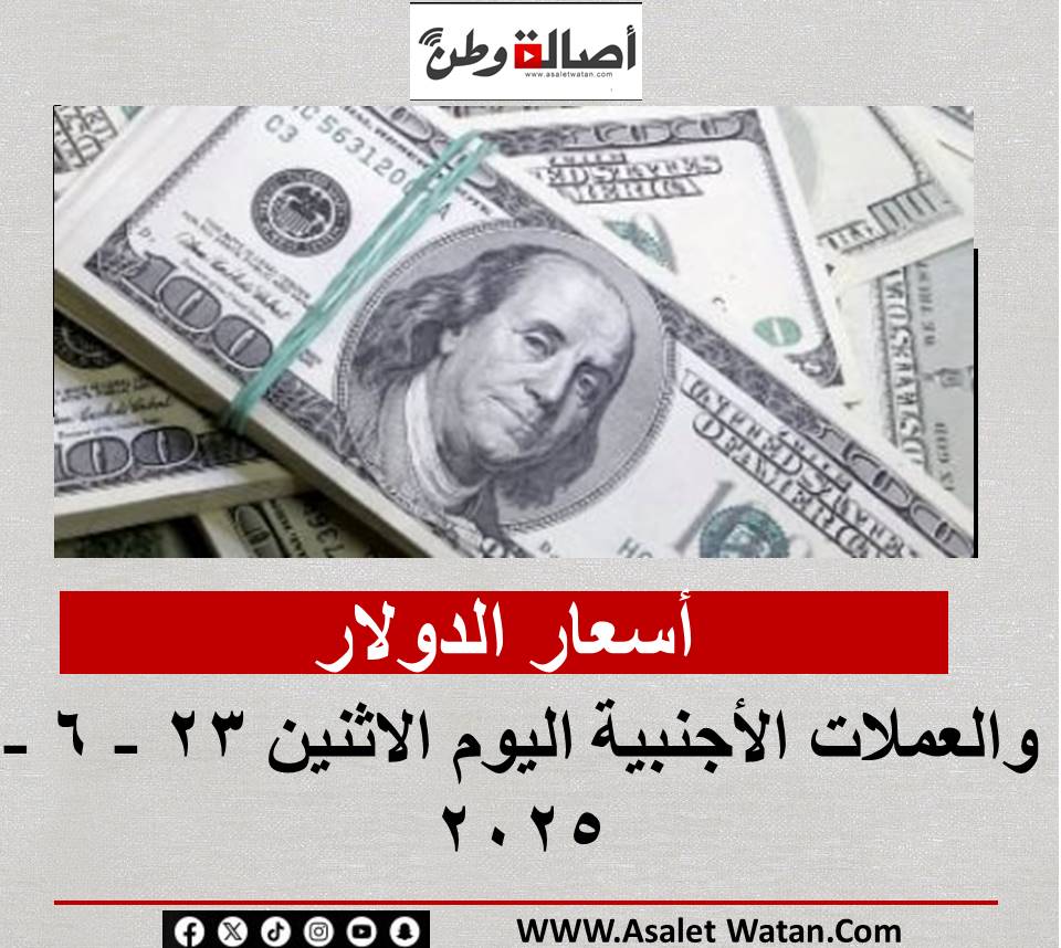 أسعار الدولار والعملات الأجنبية اليوم الاثنين 23 – 6 – 2025