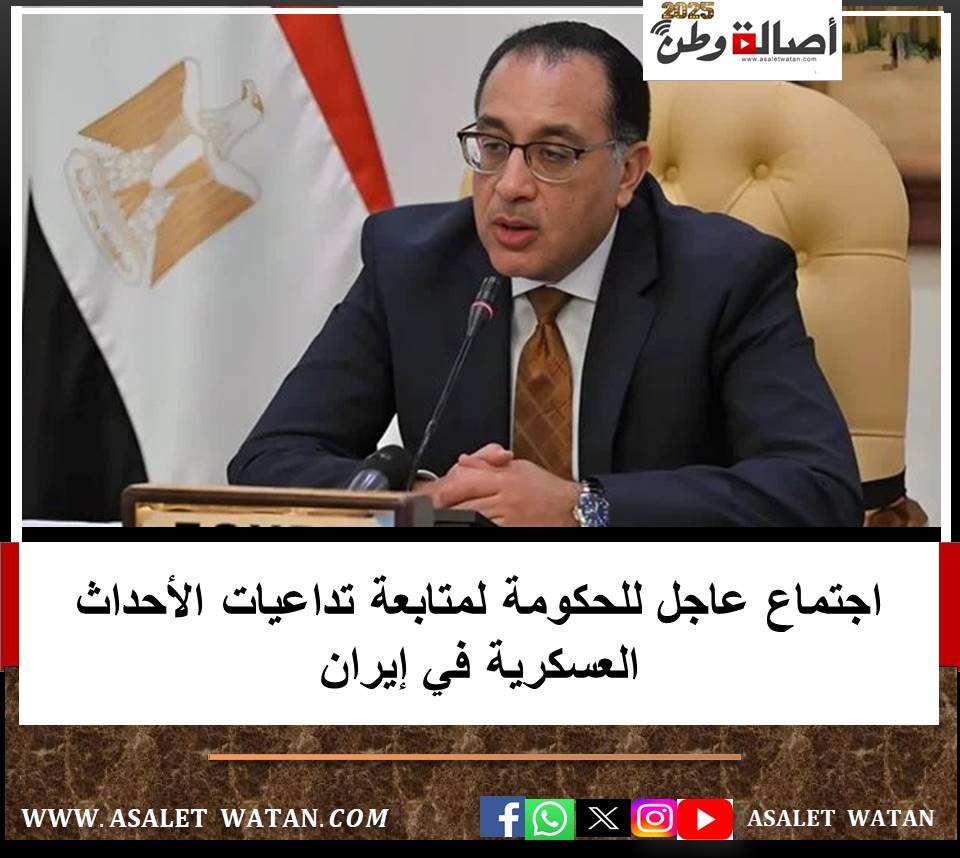 اجتماع عاجل للحكومة لمتابعة تداعيات الأحداث العسكرية في إيران