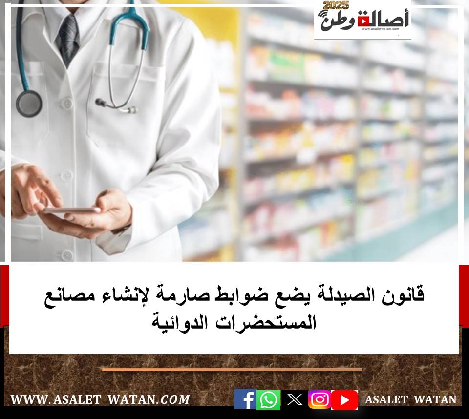 قانون الصيدلة يضع ضوابط صارمة لإنشاء مصانع المستحضرات الدوائية