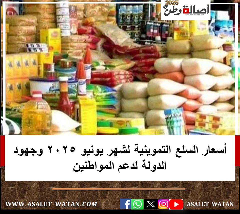أسعار السلع التموينية لشهر يونيو 2025 وجهود الدولة لدعم المواطنين