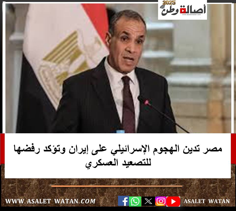مصر تدين الهجوم الإسرائيلي على إيران وتؤكد رفضها للتصعيد العسكري