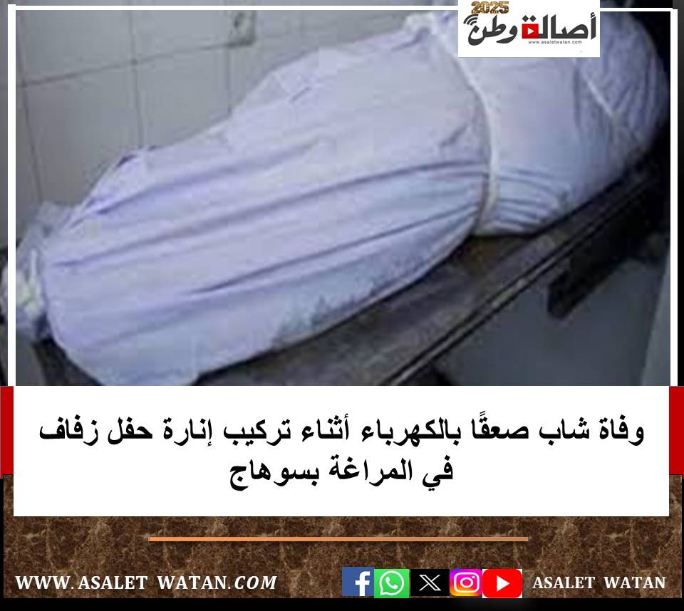 وفاة شاب صعقًا بالكهرباء أثناء تركيب إنارة حفل زفاف في المراغة بسوهاج