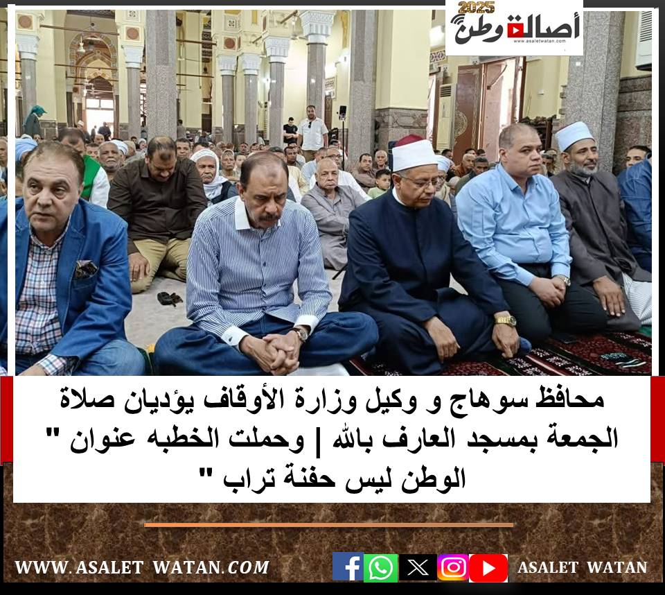 محافظ سوهاج و وكيل وزارة الأوقاف يؤديان صلاة الجمعة بمسجد العارف بالله | وحملت الخطبه عنوان ” الوطن ليس حفنة تراب “