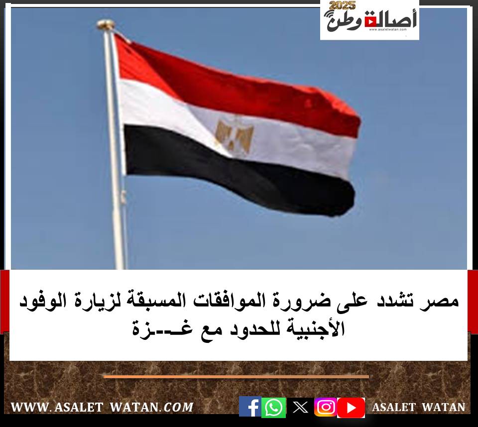 مصر تشدد على ضرورة الموافقات المسبقة لزيارة الوفود الأجنبية للحدود مع غــ–ـزة