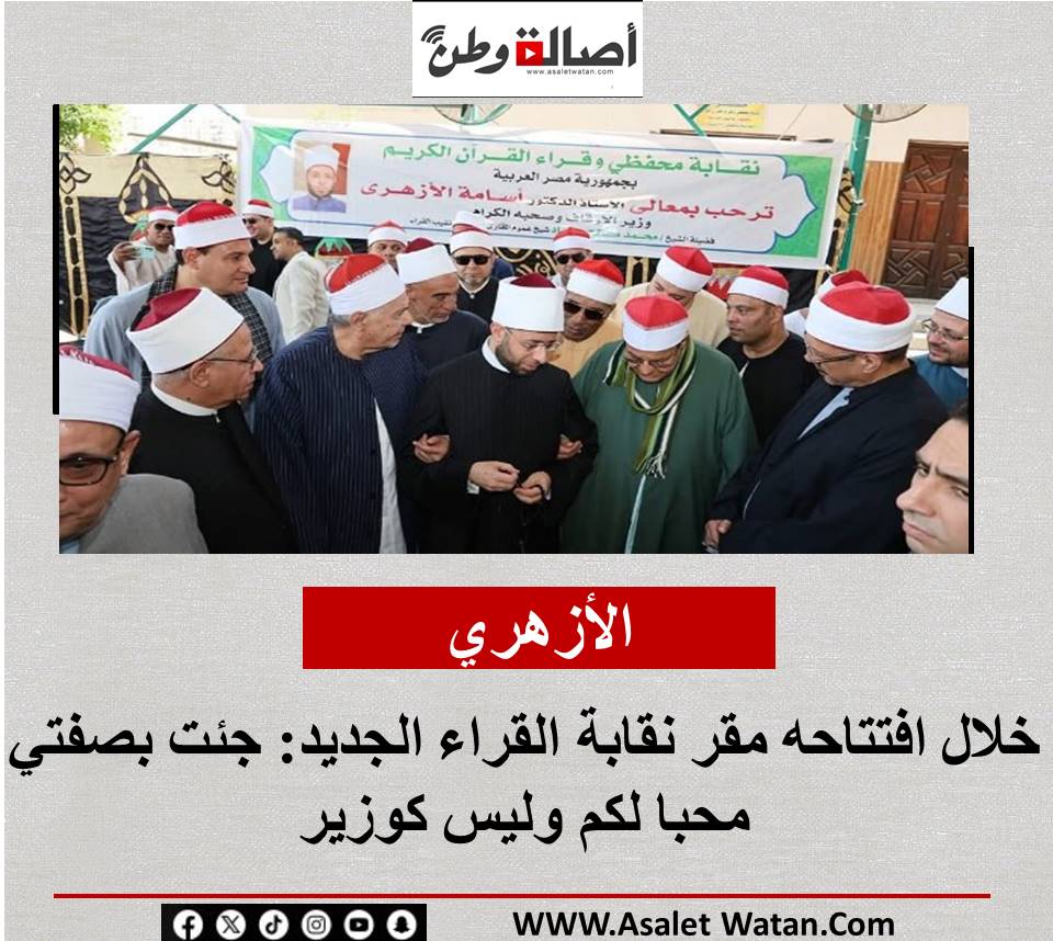 الأزهري خلال افتتاحه مقر نقابة القراء الجديد: جئت بصفتي محبا لكم وليس كوزير