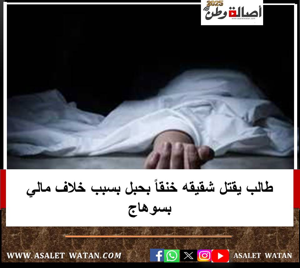 طالب يقتل شقيقه خنقاً بحبل بسبب خلاف مالي بسوهاج