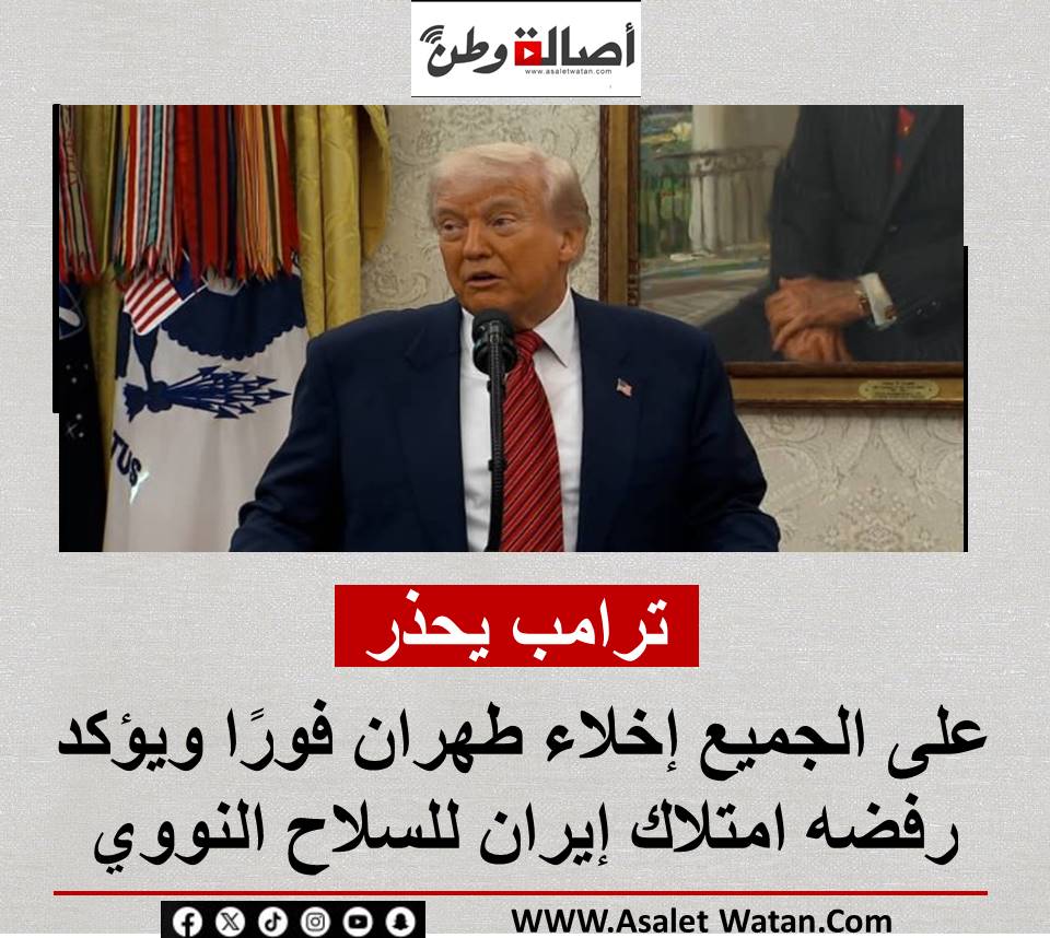 ترامب يحذر: على الجميع إخلاء طهران فورًا ويؤكد رفضه امتلاك إيران للسلاح النووي