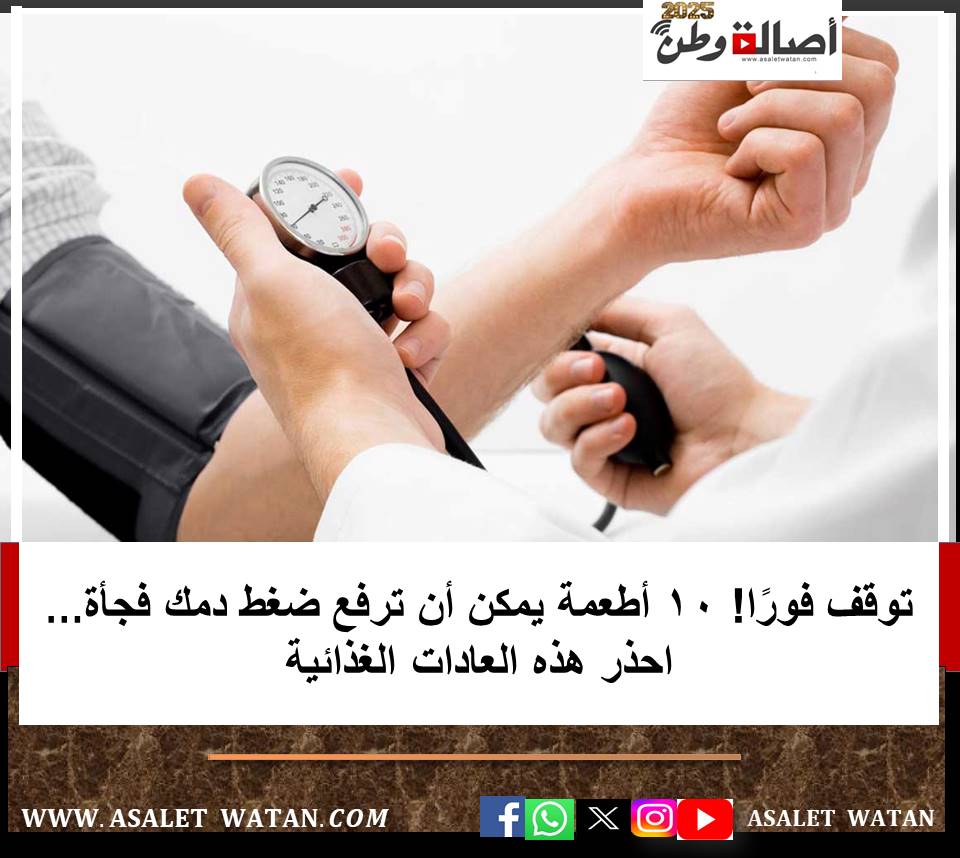توقف فورًا! 10 أطعمة يمكن أن ترفع ضغط دمك فجأة… احذر هذه العادات الغذائية