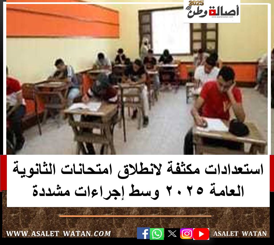استعدادات مكثفة لانطلاق امتحانات الثانوية العامة 2025 وسط إجراءات مشددة