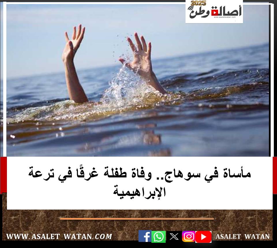 مأساة في سوهاج.. وفاة طفلة غرقًا في ترعة الإبراهيمية
