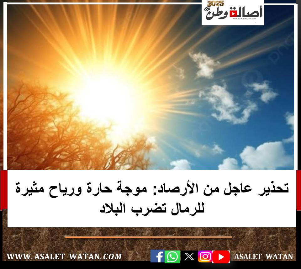 تحذير عاجل من الأرصاد: موجة حارة ورياح مثيرة للرمال تضرب البلاد