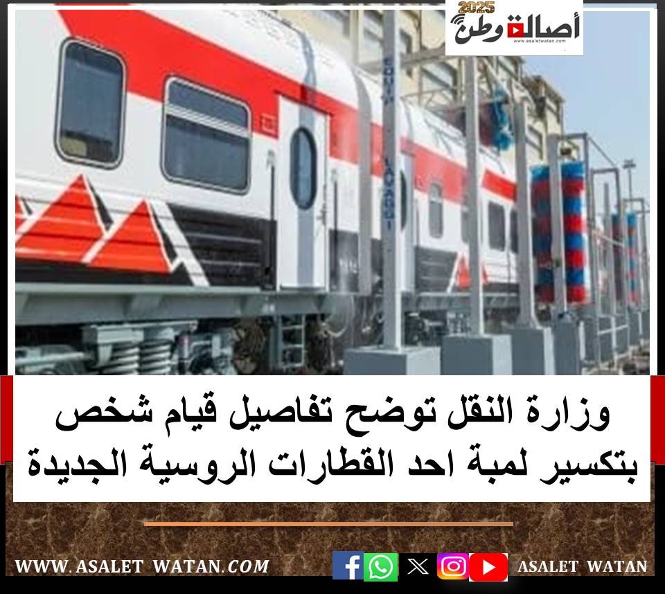 وزارة النقل توضح تفاصيل قيام شخص بتكسير لمبة احد القطارات الروسية الجديدة
