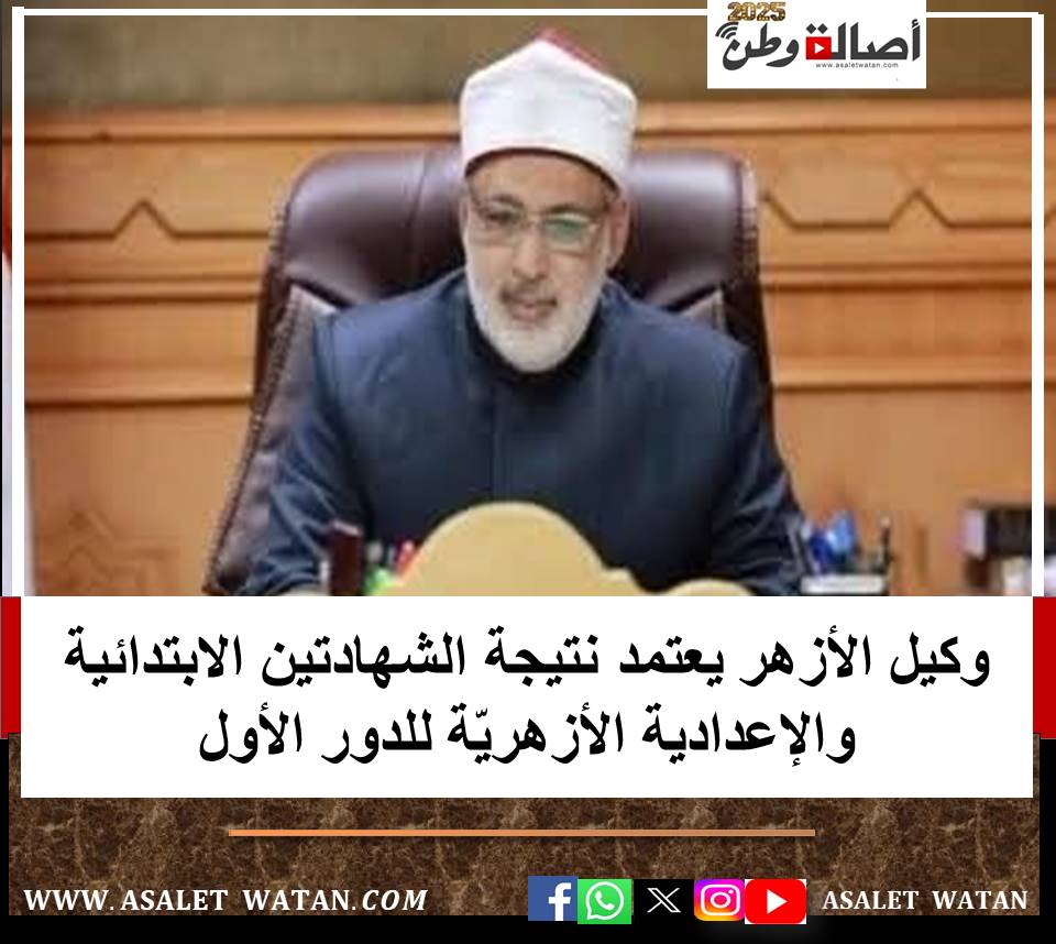 وكيل الأزهر يعتمد نتيجة الشهادتين الابتدائية والإعدادية الأزهريّة للدور الأول