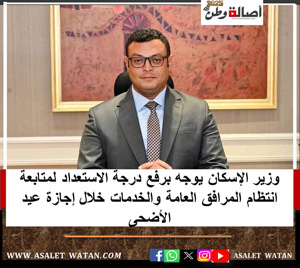 وزير الإسكان يوجه برفع درجة الاستعداد لمتابعة انتظام المرافق العامة والخدمات خلال إجازة عيد الأضحى
