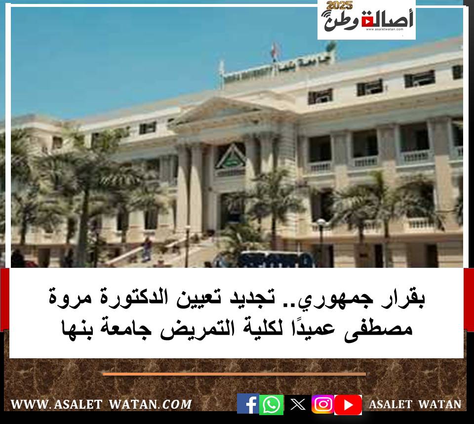 بقرار جمهوري.. تجديد تعيين الدكتورة مروة مصطفى عميدًا لكلية التمريض جامعة بنها