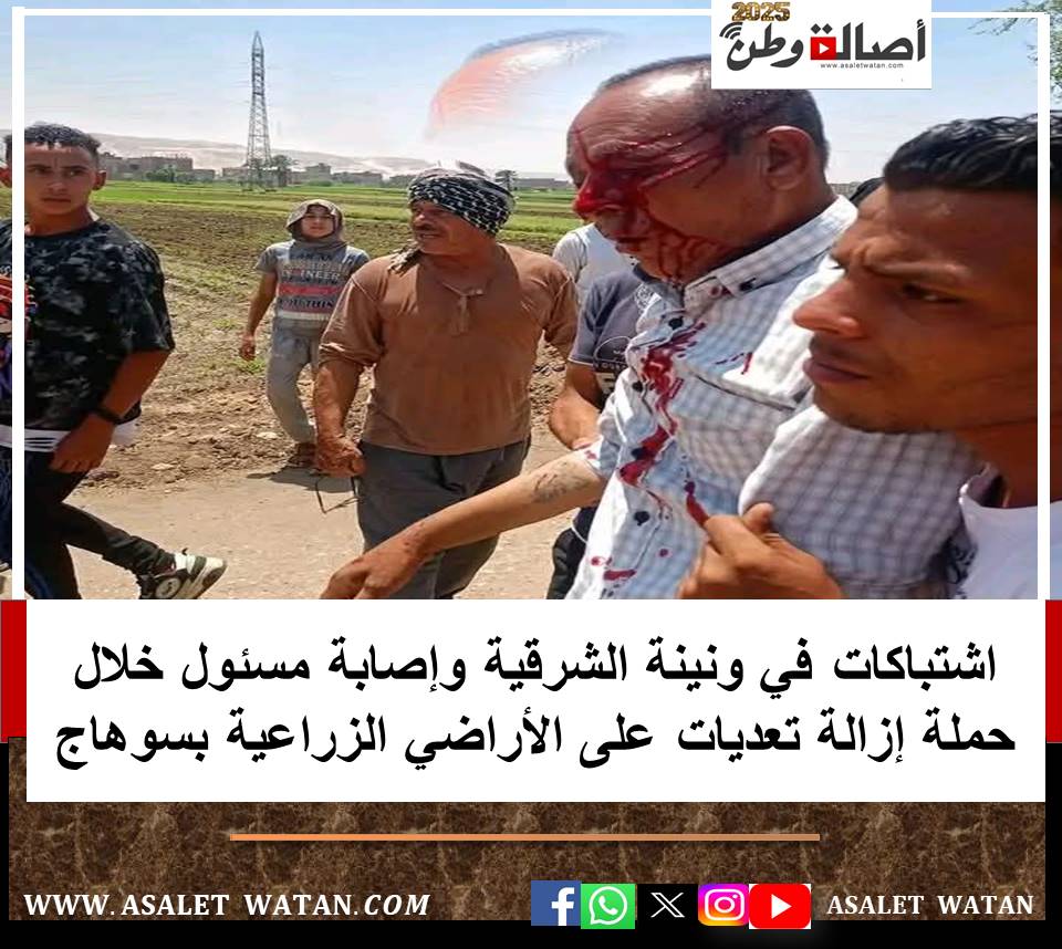 اشتباكات في ونينة الشرقية وإصابة مسئول خلال حملة إزالة تعديات على الأراضي الزراعية بسوهاج