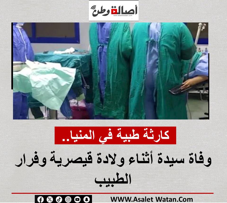 كارثة طبية في المنيا.. وفاة سيدة أثناء ولادة قيصرية وفرار الطبيب 2025