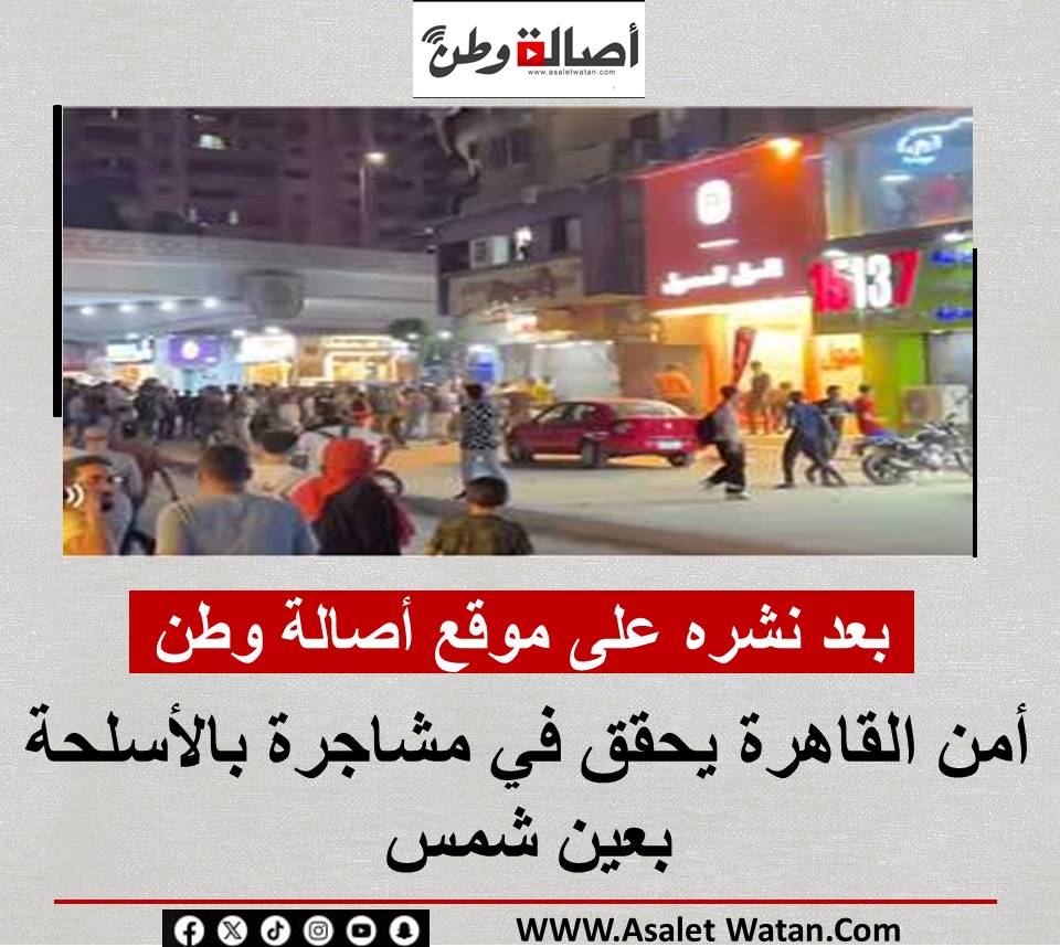 بعد نشره على موقع أصالة وطن أمن القاهرة يحقق في مشاجرة بالأسلحة بعين شمس